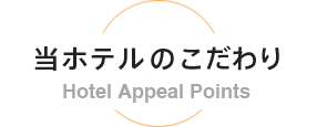 当ホテルのこだわり -Hotel Appeal Points-